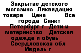 Закрытие детского магазина !Ликвидация товара  › Цена ­ 150 - Все города, Санкт-Петербург г. Дети и материнство » Детская одежда и обувь   . Свердловская обл.,Ивдель г.